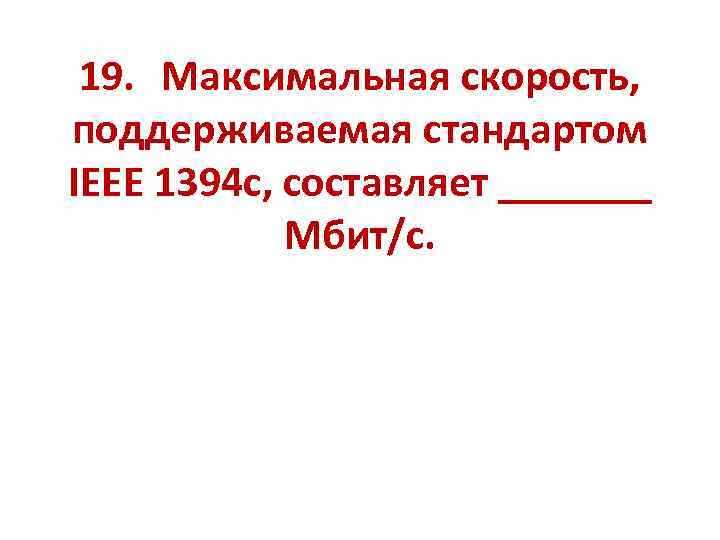 19. Максимальная скорость, поддерживаемая стандартом IEEE 1394 c, составляет _______ Мбит/с. 