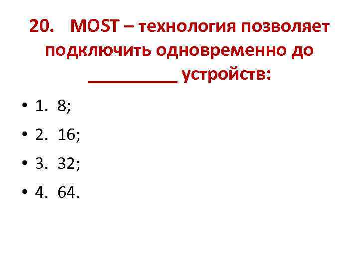 20. MOST – технология позволяет подключить одновременно до _____ устройств: • 1. 8; •