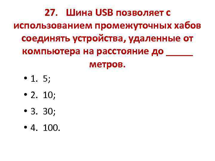 27. Шина USB позволяет с использованием промежуточных хабов соединять устройства, удаленные от компьютера на