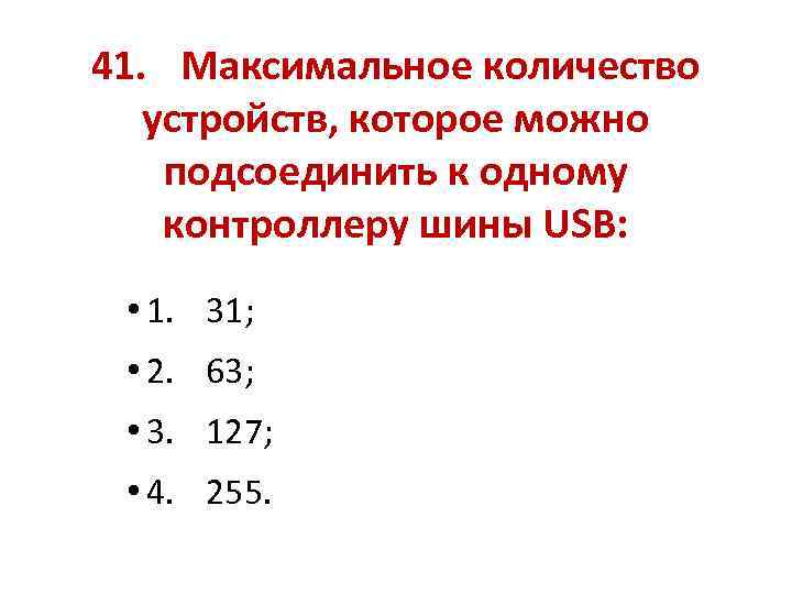 41. Максимальное количество устройств, которое можно подсоединить к одному контроллеру шины USB: • 1.