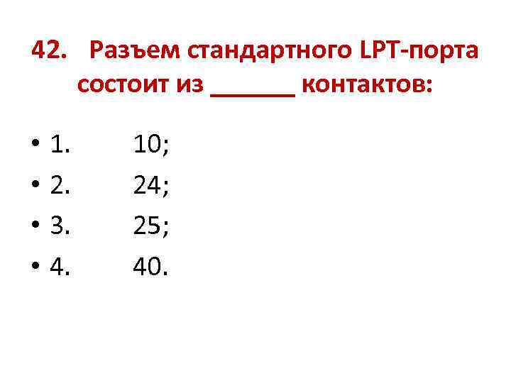 42. Разъем стандартного LPT-порта состоит из ______ контактов: • • 1. 2. 3. 4.