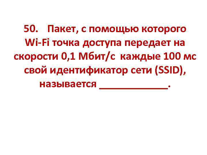 50. Пакет, с помощью которого Wi-Fi точка доступа передает на скорости 0, 1 Мбит/с