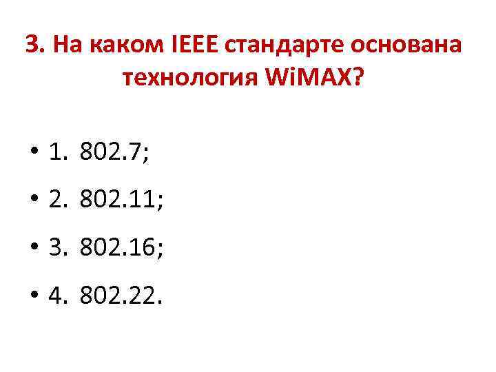 3. На каком IEEE стандарте основана технология Wi. MAX? • 1. 802. 7; •