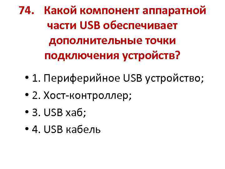 74. Какой компонент аппаратной части USB обеспечивает дополнительные точки подключения устройств? • 1. Периферийное