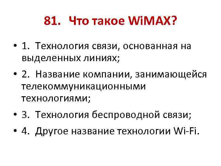 81. Что такое Wi. MAX? • 1. Технология связи, основанная на выделенных линиях; •