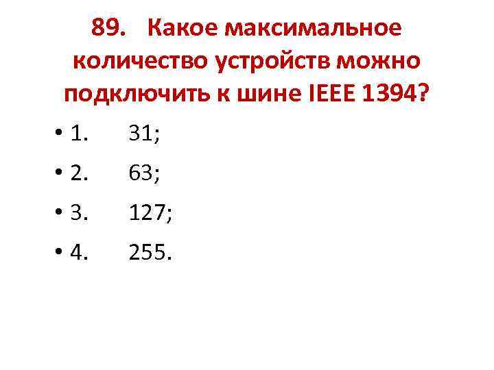 89. Какое максимальное количество устройств можно подключить к шине IEEE 1394? • 1. 31;