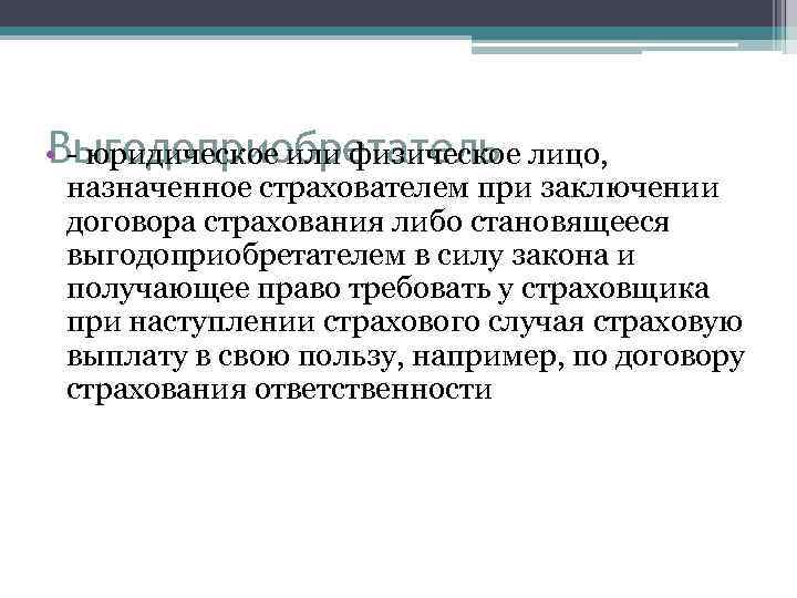 Выгодоприобретатель • - юридическое или физическое лицо, назначенное страхователем при заключении договора страхования либо