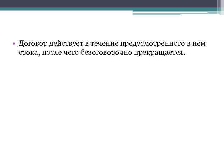 • Договор действует в течение предусмотренного в нем срока, после чего безоговорочно прекращается.
