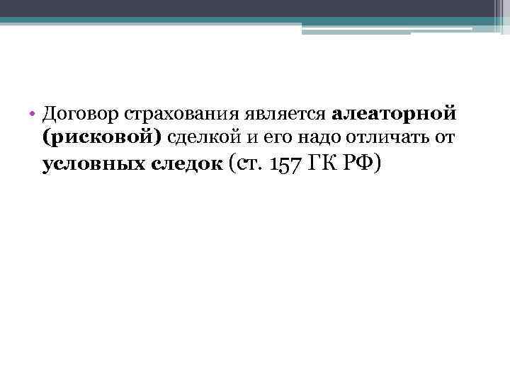  • Договор страхования является алеаторной (рисковой) сделкой и его надо отличать от условных