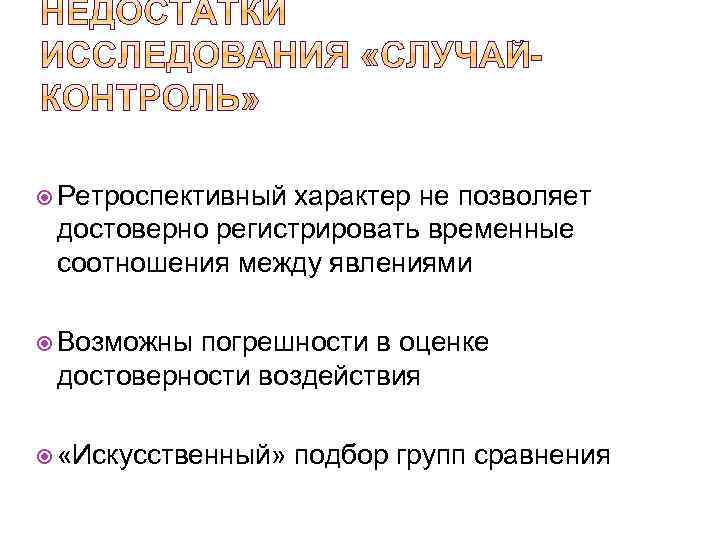  Ретроспективный характер не позволяет достоверно регистрировать временные соотношения между явлениями Возможны погрешности в