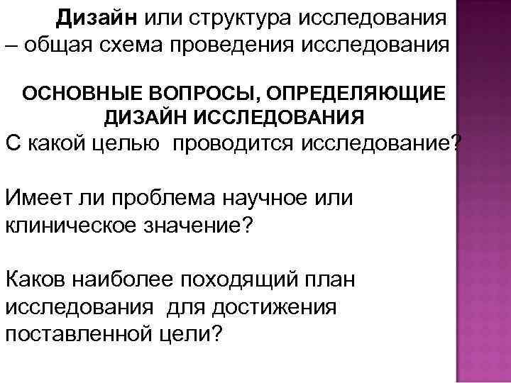 Дизайн или структура исследования – общая схема проведения исследования ОСНОВНЫЕ ВОПРОСЫ, ОПРЕДЕЛЯЮЩИЕ ДИЗАЙН ИССЛЕДОВАНИЯ