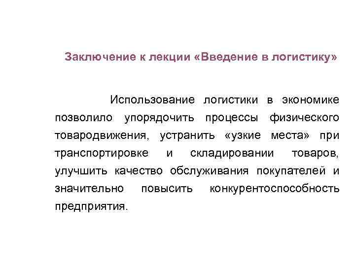 Заключение к лекции «Введение в логистику» Использование логистики в экономике позволило упорядочить процессы физического