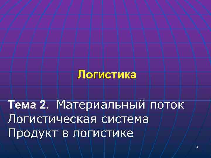 Логистика Тема 2. Материальный поток Логистическая система Продукт в логистике 1 