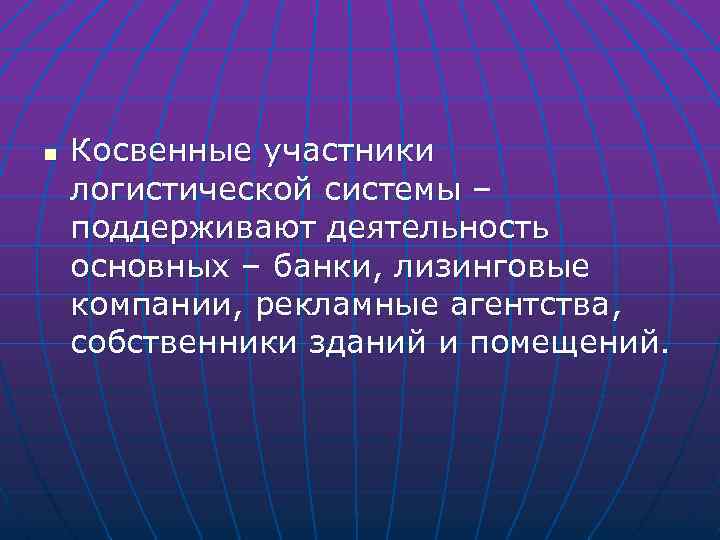 n Косвенные участники логистической системы – поддерживают деятельность основных – банки, лизинговые компании, рекламные