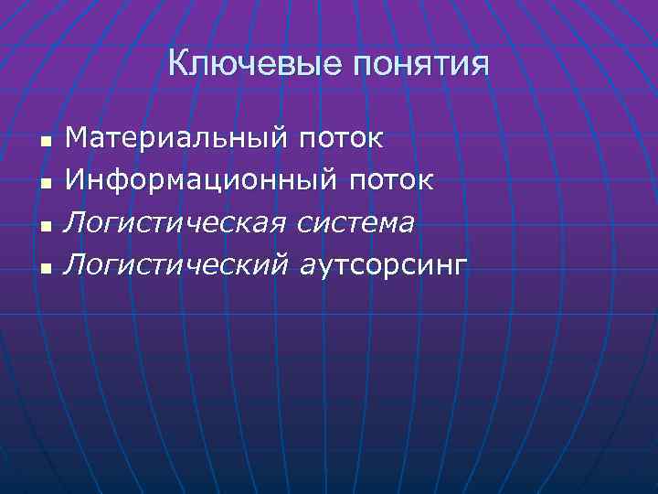 Ключевые понятия n n Материальный поток Информационный поток Логистическая система Логистический аутсорсинг 