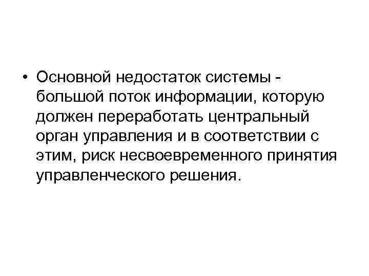  • Основной недостаток системы большой поток информации, которую должен переработать центральный орган управления