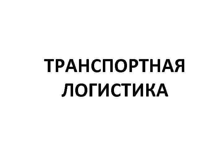 ТРАНСПОРТНАЯ ЛОГИСТИКА 
