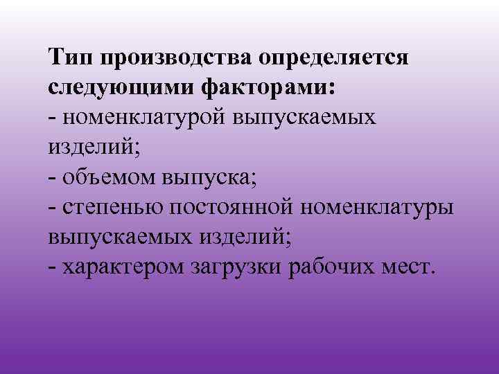 Тип производства определяется следующими факторами: - номенклатурой выпускаемых изделий; - объемом выпуска; - степенью