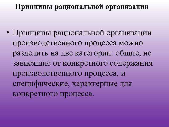 Принципы рациональной организации • Принципы рациональной организации производственного процесса можно разделить на две категории: