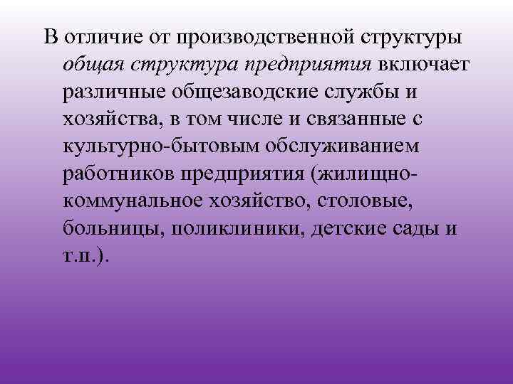 В отличие от производственной структуры общая структура предприятия включает различные общезаводские службы и хозяйства,