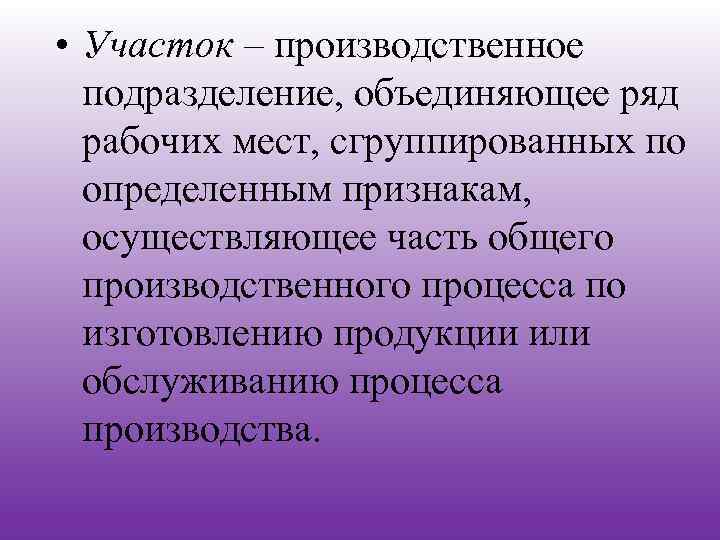  • Участок – производственное подразделение, объединяющее ряд рабочих мест, сгруппированных по определенным признакам,