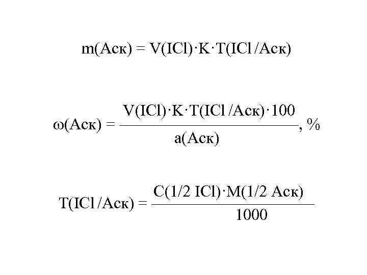m(Аск) = V(ICl)·K·T(ICl /Аск) V(ICl)·K·T(ICl /Аск)· 100 (Аск) = ——————, % а(Аск) С(1/2 ICl)·M(1/2