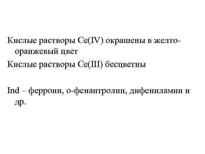 Кислые растворы Ce(IV) окрашены в желтооранжевый цвет Кислые растворы Ce(III) бесцветны Ind – ферроин,