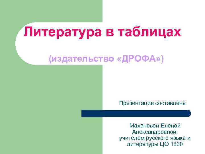 Литература в таблицах (издательство «ДРОФА» ) Презентация составлена Махановой Еленой Александровной, учителем русского языка