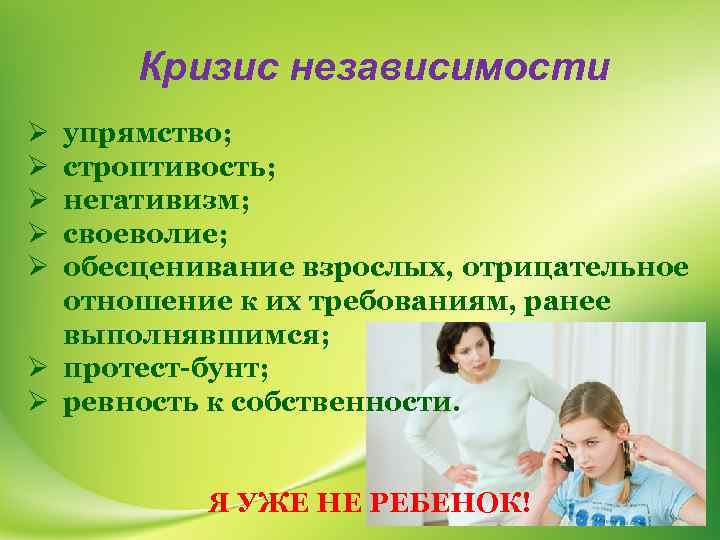 Кризис независимости упрямство; строптивость; негативизм; своеволие; обесценивание взрослых, отрицательное отношение к их требованиям, ранее