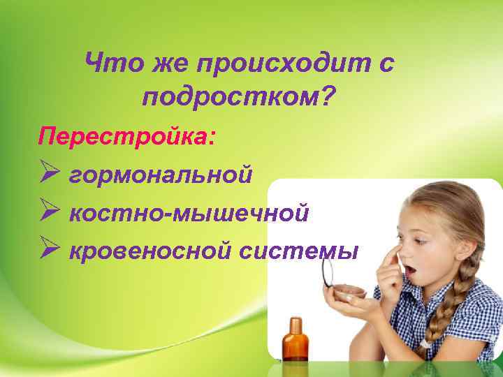 Что же происходит с подростком? Перестройка: Ø гормональной Ø костно-мышечной Ø кровеносной системы 