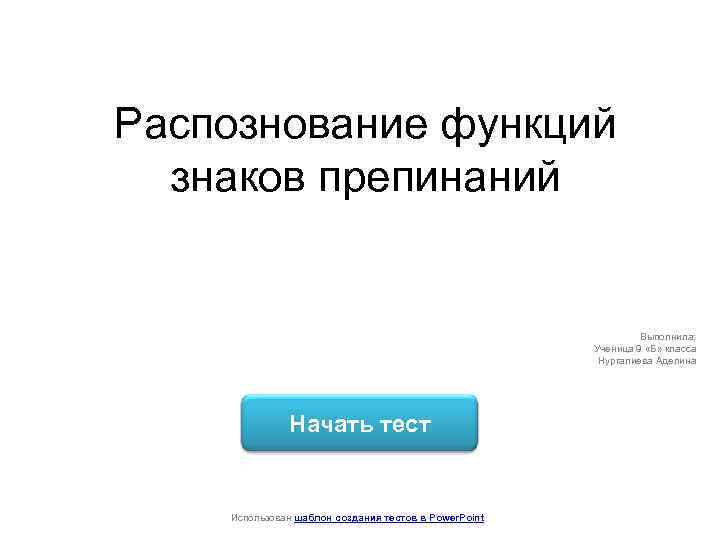 Распознование функций знаков препинаний Выполнила: Ученица 9 «Б» класса Нургалиева Аделина Начать тест Использован