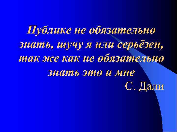Публике не обязательно знать, шучу я или серьёзен, так же как не обязательно знать