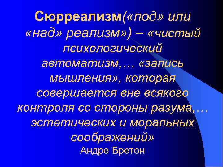 Сюрреализм( «под» или Сюрреализм «над» реализм» ) – «чистый психологический автоматизм, … «запись мышления»