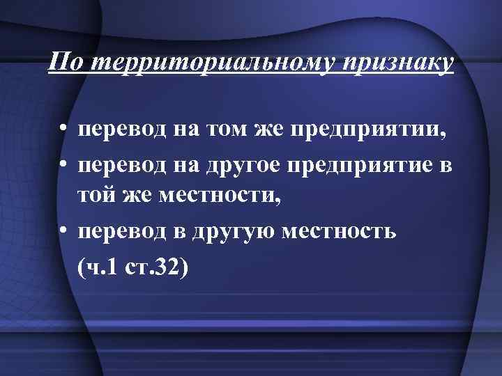 По территориальному признаку • перевод на том же предприятии, • перевод на другое предприятие
