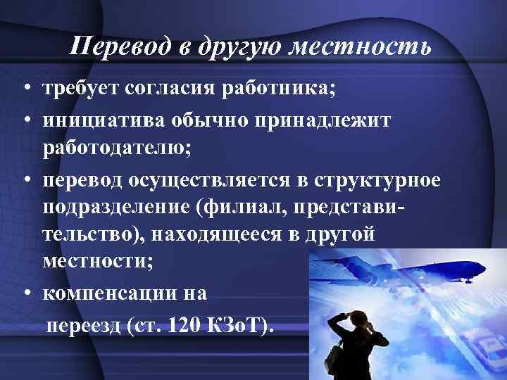 Перевод в другую местность • требует согласия работника; • инициатива обычно принадлежит работодателю; •