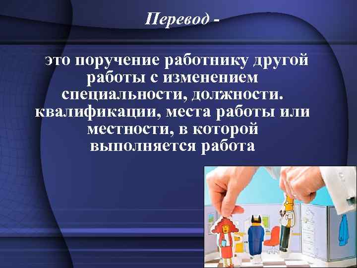 Перевод это поручение работнику другой работы с изменением специальности, должности. квалификации, места работы или