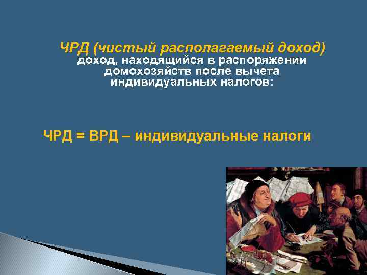 ЧРД (чистый располагаемый доход) доход, находящийся в распоряжении домохозяйств после вычета индивидуальных налогов: ЧРД