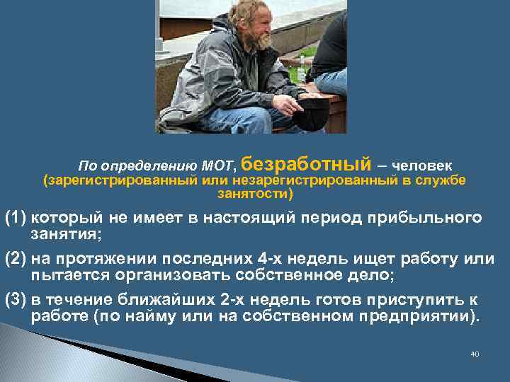 По определению МОТ, безработный – человек (зарегистрированный или незарегистрированный в службе занятости) (1) который