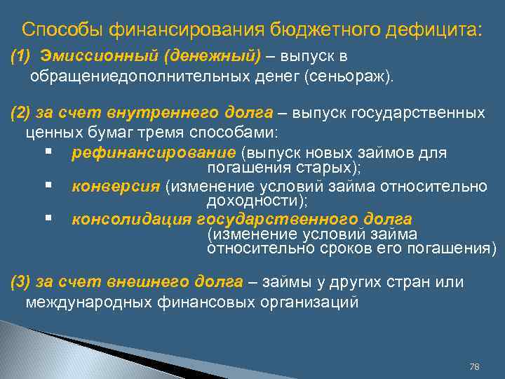 Способы финансирования бюджетного дефицита: (1) Эмиссионный (денежный) – выпуск в обращениедополнительных денег (сеньораж). (2)