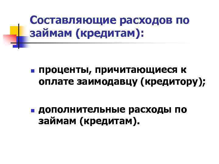 Составляющие расходов по займам (кредитам): n n проценты, причитающиеся к оплате заимодавцу (кредитору); дополнительные