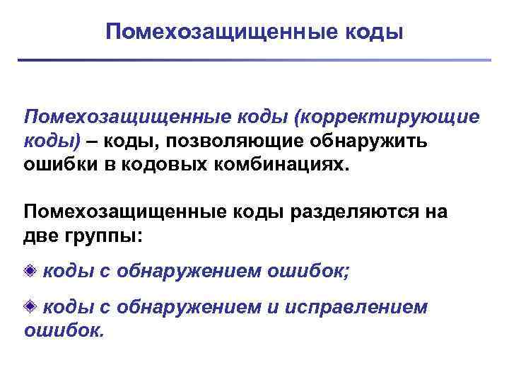 Помехозащищенные коды (корректирующие коды) – коды, позволяющие обнаружить ошибки в кодовых комбинациях. Помехозащищенные коды