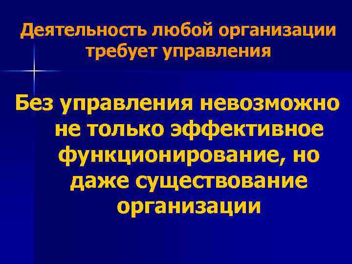 Деятельность любой организации требует управления Без управления невозможно не только эффективное функционирование, но даже