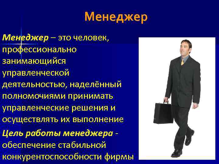 Менеджер – это человек, профессионально занимающийся управленческой деятельностью, наделённый полномочиями принимать управленческие решения и