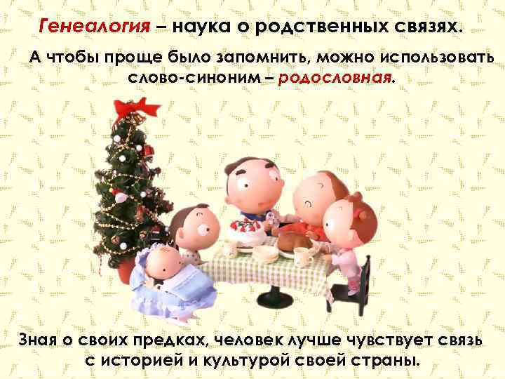 Генеалогия – наука о родственных связях. А чтобы проще было запомнить, можно использовать слово-синоним