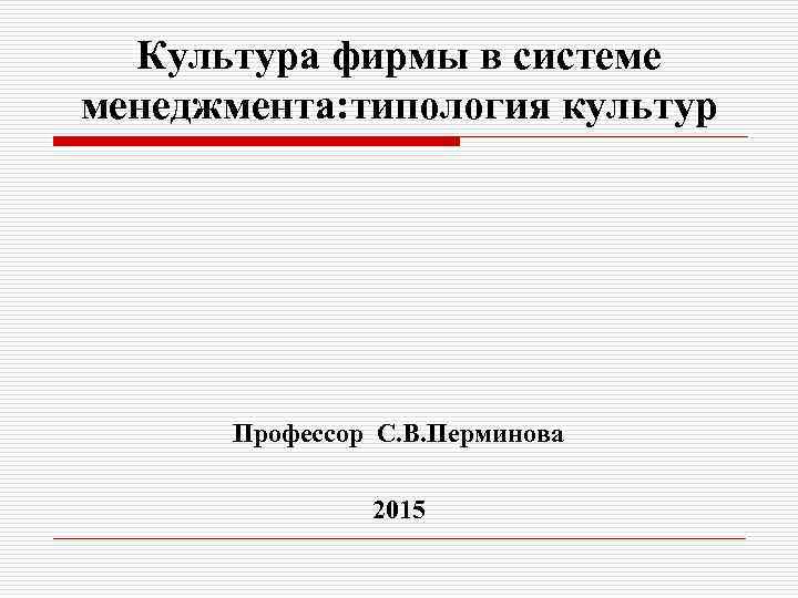 Культура фирмы в системе менеджмента: типология культур Профессор С. В. Перминова 2015 