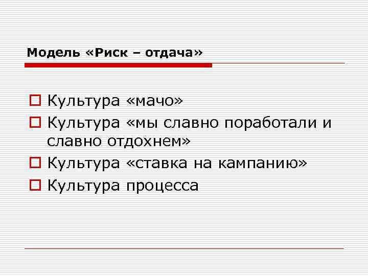 Модель «Риск – отдача» o Культура «мачо» o Культура «мы славно поработали и славно