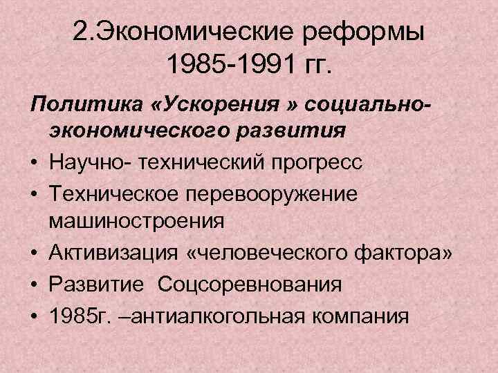 2. Экономические реформы 1985 -1991 гг. Политика «Ускорения » социальноэкономического развития • Научно- технический