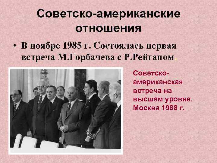 Советско-американские отношения • В ноябре 1985 г. Состоялась первая встреча М. Горбачева с Р.