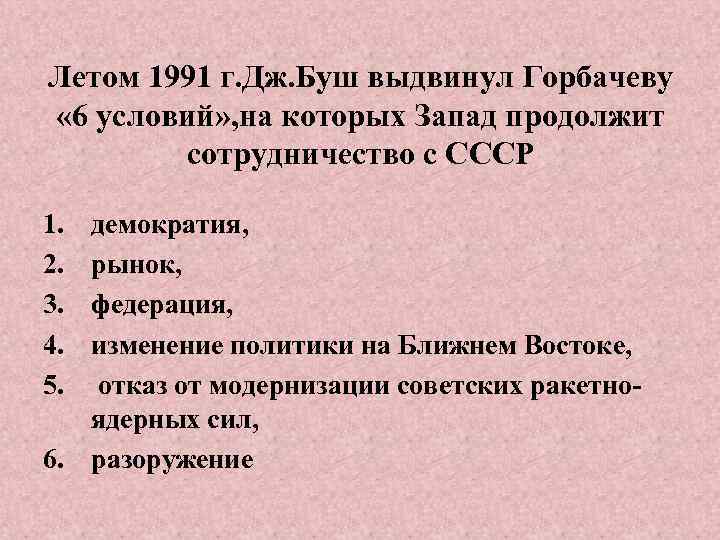 Летом 1991 г. Дж. Буш выдвинул Горбачеву « 6 условий» , на которых Запад