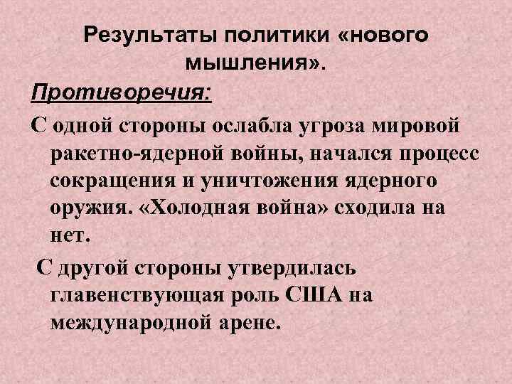 Результаты политики «нового мышления» . Противоречия: С одной стороны ослабла угроза мировой ракетно-ядерной войны,